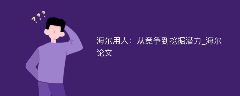 海尔用人：从竞争到挖掘潜力_海尔论文