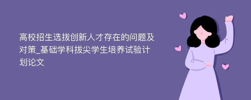 高校招生选拔创新人才存在的问题及对策_基础学科拔尖学生培养试验计划论文