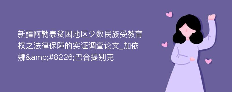 新疆阿勒泰贫困地区少数民族受教育权之法律保障的实证调查论文_加依娜&#8226;巴合提别克