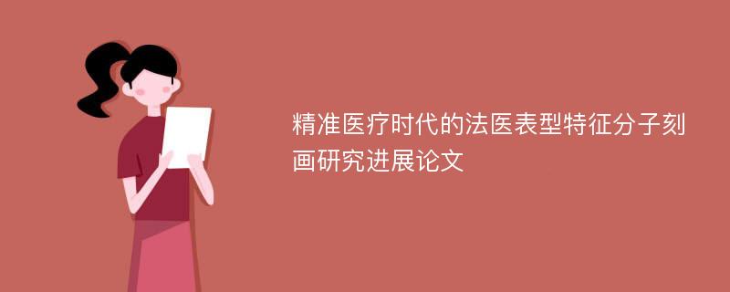 精准医疗时代的法医表型特征分子刻画研究进展论文