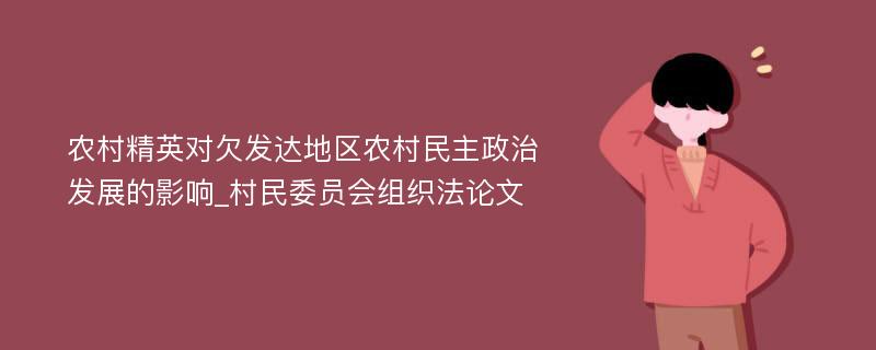 农村精英对欠发达地区农村民主政治发展的影响_村民委员会组织法论文