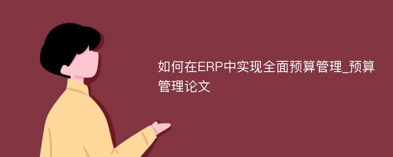 如何在ERP中实现全面预算管理_预算管理论文