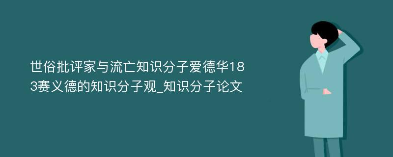 世俗批评家与流亡知识分子爱德华183赛义德的知识分子观_知识分子论文