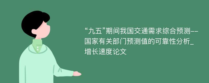 “九五”期间我国交通需求综合预测--国家有关部门预测值的可靠性分析_增长速度论文