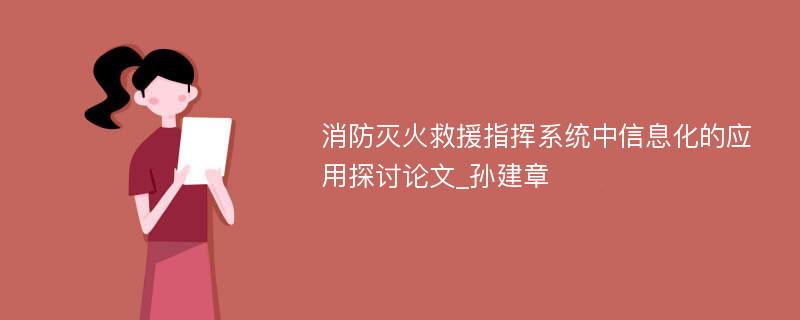 消防灭火救援指挥系统中信息化的应用探讨论文_孙建章