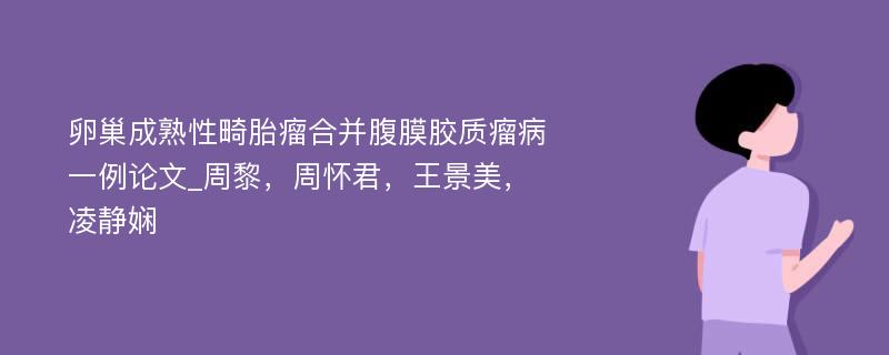 卵巢成熟性畸胎瘤合并腹膜胶质瘤病一例论文_周黎，周怀君，王景美，凌静娴