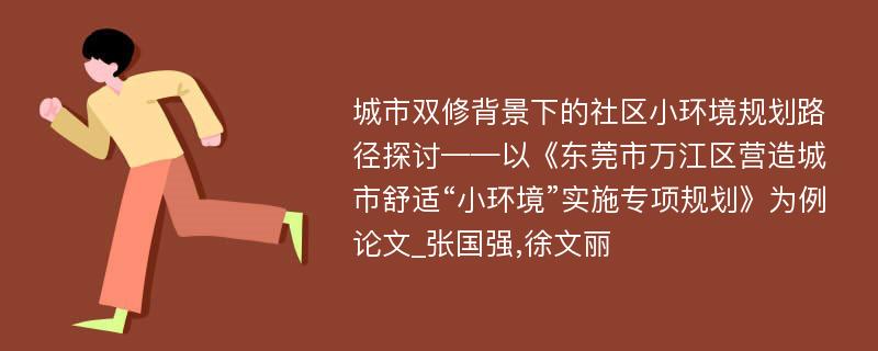 城市双修背景下的社区小环境规划路径探讨——以《东莞市万江区营造城市舒适“小环境”实施专项规划》为例论文_张国强,徐文丽