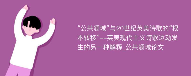 “公共领域”与20世纪英美诗歌的“根本转移”--英美现代主义诗歌运动发生的另一种解释_公共领域论文