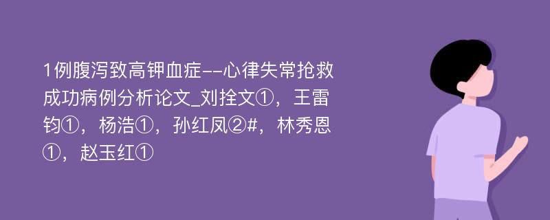 1例腹泻致高钾血症--心律失常抢救成功病例分析论文_刘拴文①，王雷钧①，杨浩①，孙红凤②#，林秀恩①，赵玉红①