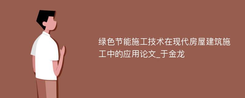 绿色节能施工技术在现代房屋建筑施工中的应用论文_于金龙