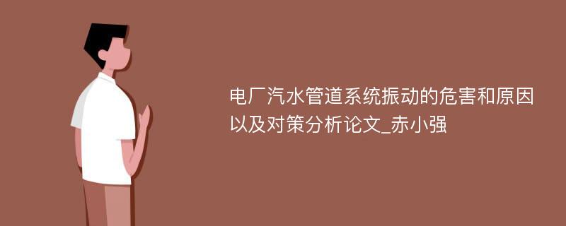 电厂汽水管道系统振动的危害和原因以及对策分析论文_赤小强