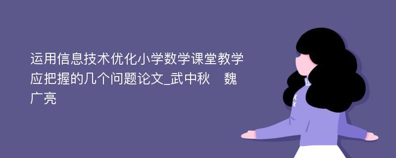 运用信息技术优化小学数学课堂教学应把握的几个问题论文_武中秋　魏广亮