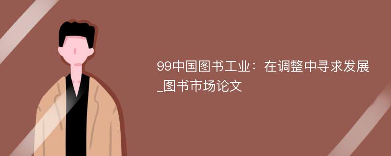 99中国图书工业：在调整中寻求发展_图书市场论文