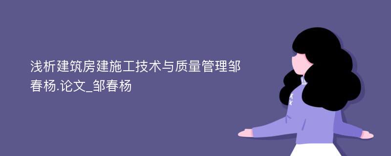 浅析建筑房建施工技术与质量管理邹春杨.论文_邹春杨