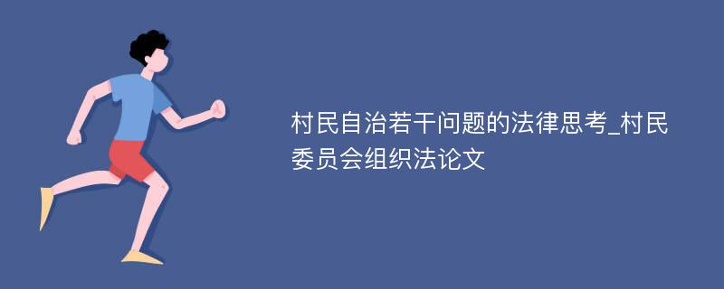 村民自治若干问题的法律思考_村民委员会组织法论文