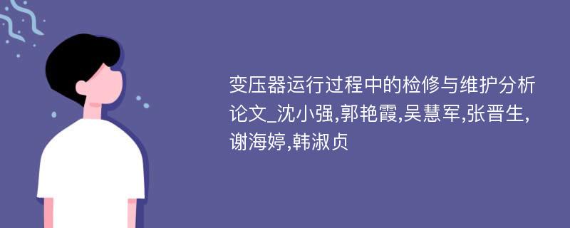 变压器运行过程中的检修与维护分析论文_沈小强,郭艳霞,吴慧军,张晋生,谢海婷,韩淑贞