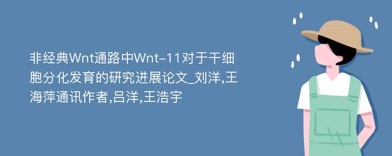 非经典Wnt通路中Wnt-11对于干细胞分化发育的研究进展论文_刘洋,王海萍通讯作者,吕洋,王浩宇