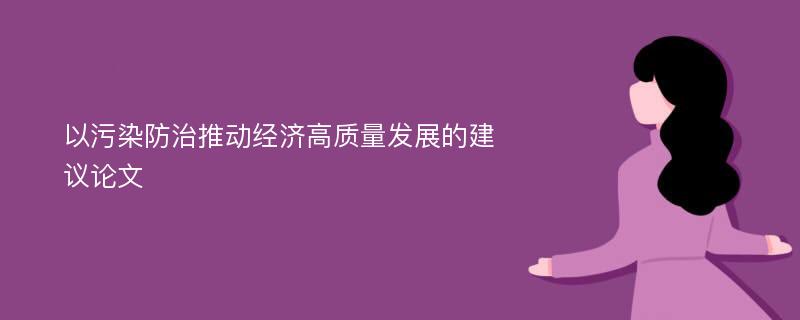 以污染防治推动经济高质量发展的建议论文