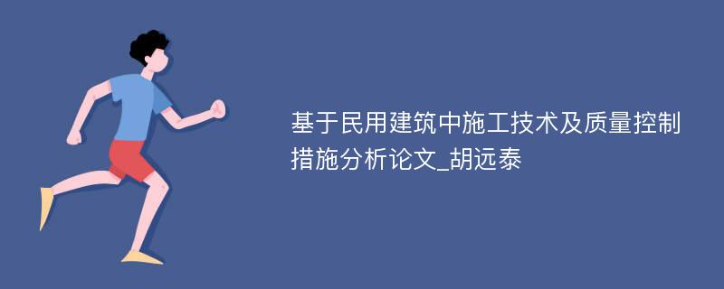 基于民用建筑中施工技术及质量控制措施分析论文_胡远泰