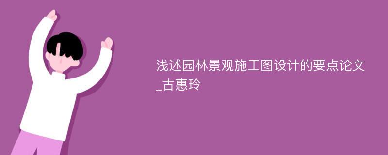 浅述园林景观施工图设计的要点论文_古惠玲