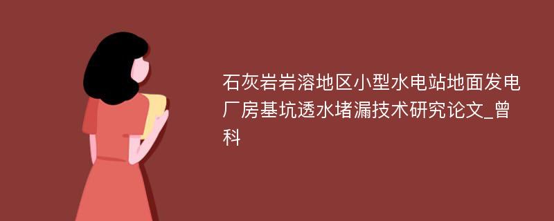 石灰岩岩溶地区小型水电站地面发电厂房基坑透水堵漏技术研究论文_曾科