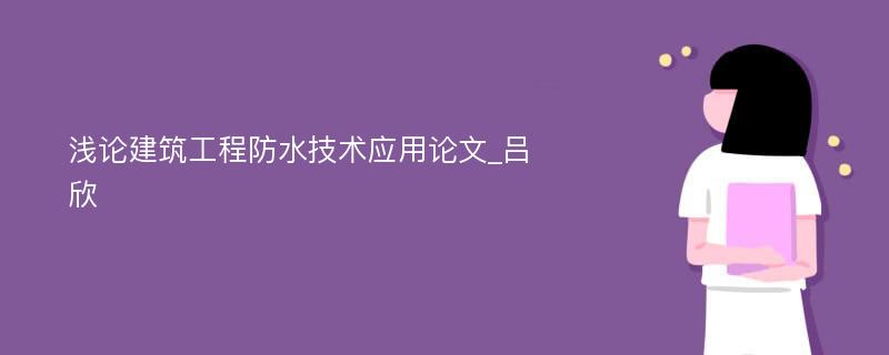 浅论建筑工程防水技术应用论文_吕欣