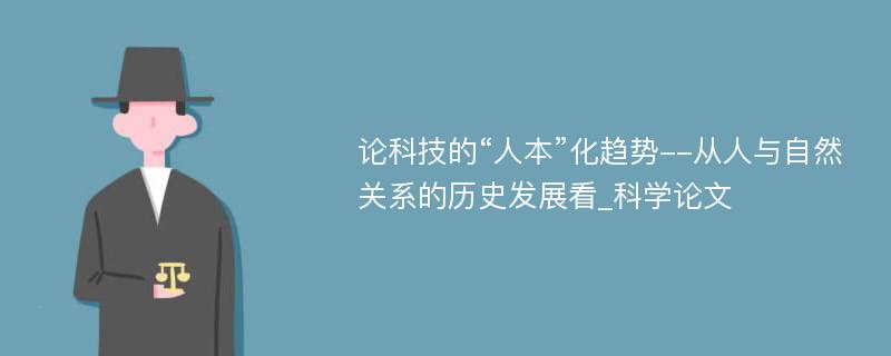 论科技的“人本”化趋势--从人与自然关系的历史发展看_科学论文