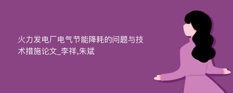 火力发电厂电气节能降耗的问题与技术措施论文_李祥,朱斌