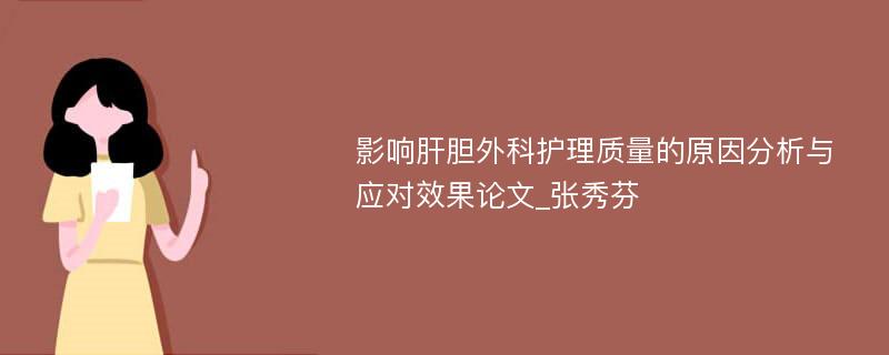 影响肝胆外科护理质量的原因分析与应对效果论文_张秀芬