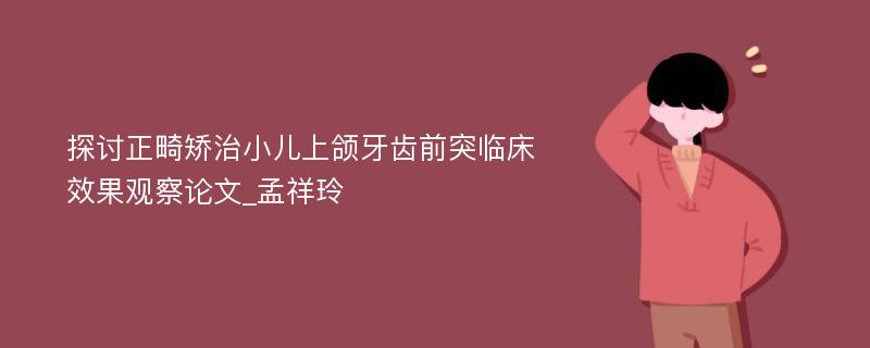 探讨正畸矫治小儿上颌牙齿前突临床效果观察论文_孟祥玲