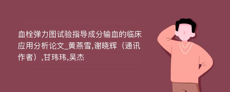 血栓弹力图试验指导成分输血的临床应用分析论文_黄燕雪,谢晓辉（通讯作者）,甘玮玮,吴杰