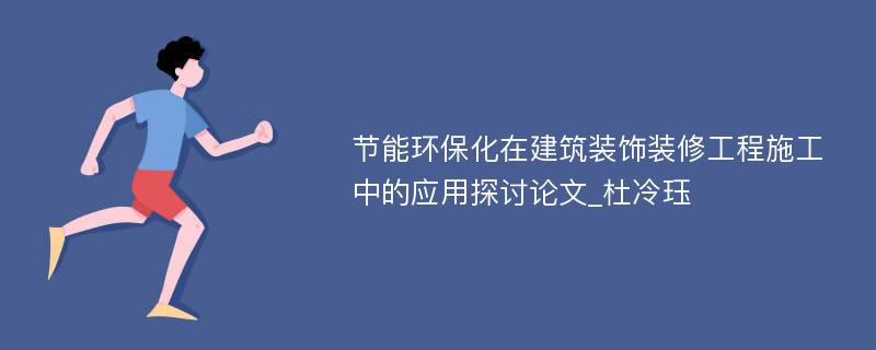 节能环保化在建筑装饰装修工程施工中的应用探讨论文_杜冷珏