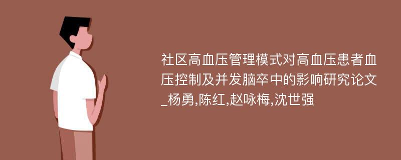 社区高血压管理模式对高血压患者血压控制及并发脑卒中的影响研究论文_杨勇,陈红,赵咏梅,沈世强