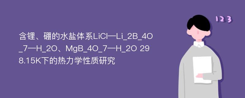 含锂、硼的水盐体系LiCI—Li_2B_4O_7—H_2O、MgB_4O_7—H_2O 298.15K下的热力学性质研究