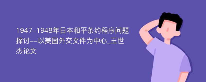 1947-1948年日本和平条约程序问题探讨--以美国外交文件为中心_王世杰论文