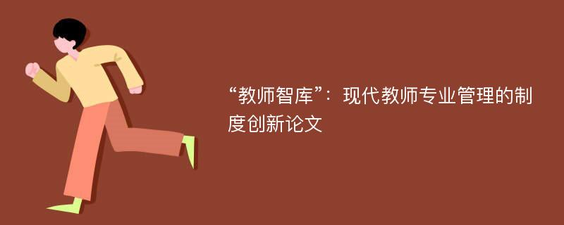 “教师智库”：现代教师专业管理的制度创新论文