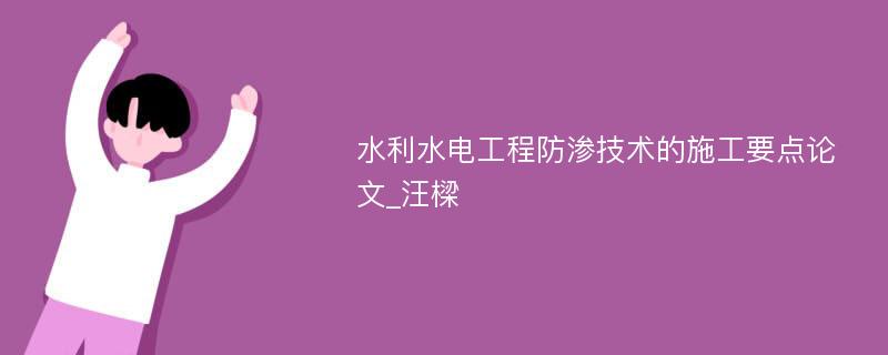 水利水电工程防渗技术的施工要点论文_汪樑