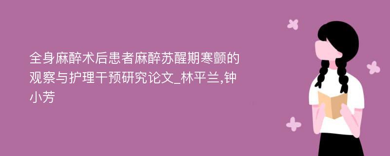 全身麻醉术后患者麻醉苏醒期寒颤的观察与护理干预研究论文_林平兰,钟小芳