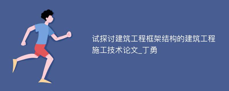 试探讨建筑工程框架结构的建筑工程施工技术论文_丁勇