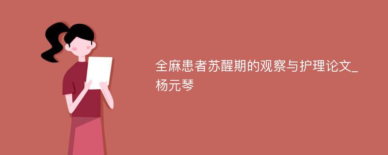 全麻患者苏醒期的观察与护理论文_杨元琴