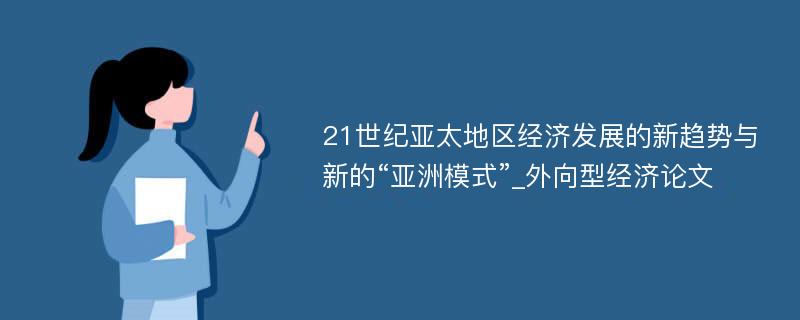 21世纪亚太地区经济发展的新趋势与新的“亚洲模式”_外向型经济论文