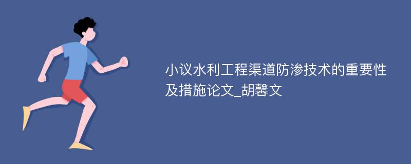 小议水利工程渠道防渗技术的重要性及措施论文_胡馨文