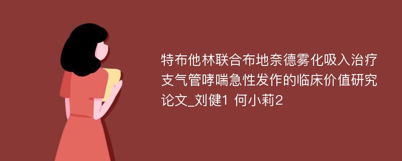 特布他林联合布地奈德雾化吸入治疗支气管哮喘急性发作的临床价值研究论文_刘健1 何小莉2