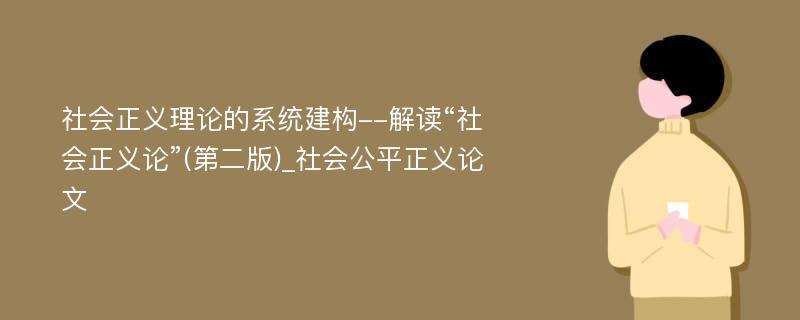 社会正义理论的系统建构--解读“社会正义论”(第二版)_社会公平正义论文