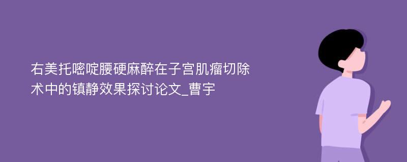 右美托嘧啶腰硬麻醉在子宫肌瘤切除术中的镇静效果探讨论文_曹宇