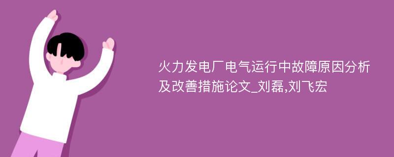 火力发电厂电气运行中故障原因分析及改善措施论文_刘磊,刘飞宏