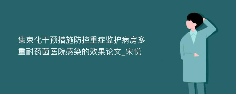 集束化干预措施防控重症监护病房多重耐药菌医院感染的效果论文_宋悦