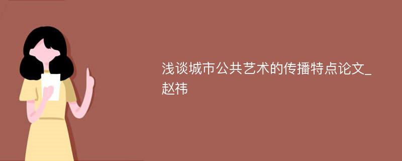 浅谈城市公共艺术的传播特点论文_赵祎