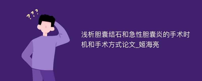 浅析胆囊结石和急性胆囊炎的手术时机和手术方式论文_姬海亮