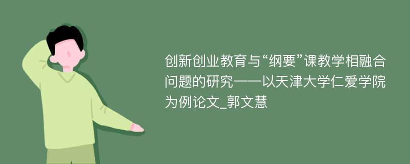 创新创业教育与“纲要”课教学相融合问题的研究——以天津大学仁爱学院为例论文_郭文慧